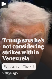 Close-up of Donald Trump with headline text stating he’s not considering strikes within Venezuela, from Politics from The Hill, posted 5 days ago.