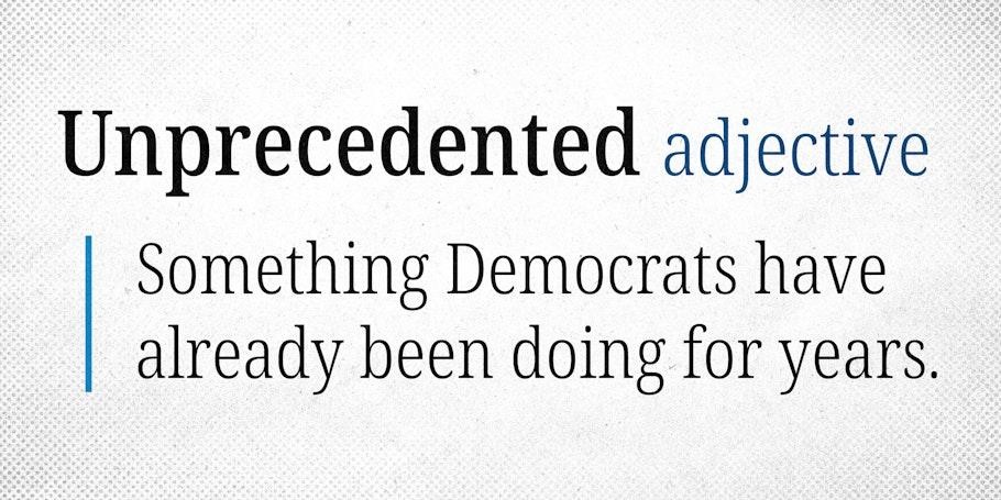 Text graphic defining "Unprecedented" as an adjective, followed by the phrase: "Something Democrats have already been doing for years.